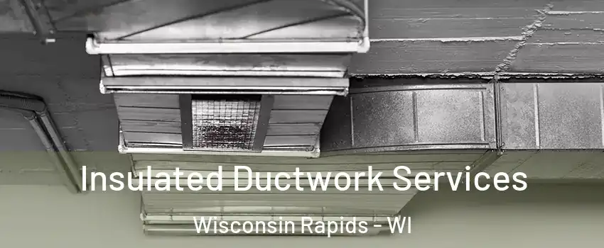  Insulated Ductwork Services Wisconsin Rapids - WI