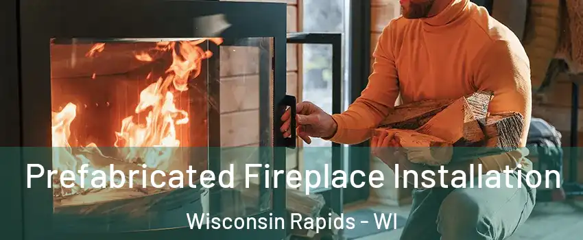  Prefabricated Fireplace Installation Wisconsin Rapids - WI