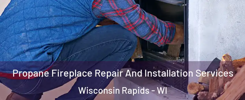  Propane Fireplace Repair And Installation Services Wisconsin Rapids - WI